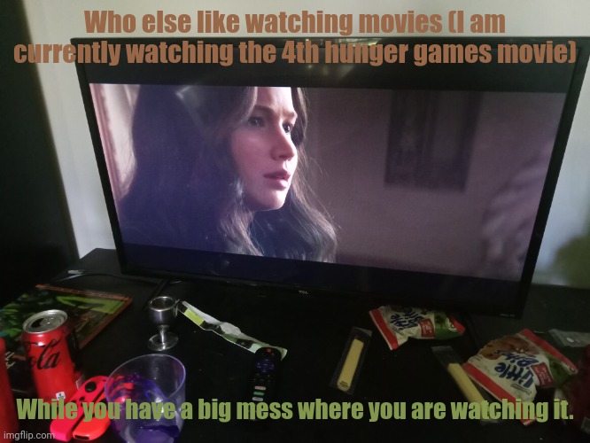 I'm watching the hunger games because I like it. This is my second time watching all four hunger game movies. | Who else like watching movies (I am currently watching the 4th hunger games movie); While you have a big mess where you are watching it. | image tagged in hunger games,messy area,movies | made w/ Imgflip meme maker