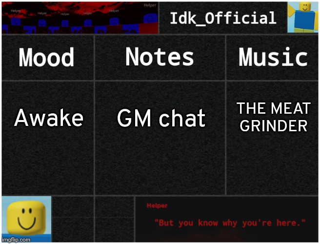Idk's Helper Template | Awake; GM chat; THE MEAT GRINDER | image tagged in idk's helper template,idk,stuff,s o u p,carck | made w/ Imgflip meme maker