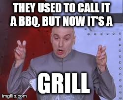 Dr Evil Laser Meme | THEY USED TO CALL IT A BBQ, BUT NOW IT'S A   GRILL | image tagged in memes,dr evil laser | made w/ Imgflip meme maker