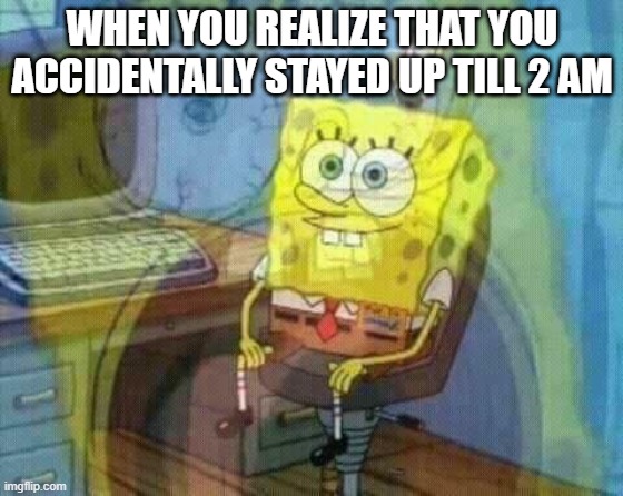 free epic Ulam | WHEN YOU REALIZE THAT YOU ACCIDENTALLY STAYED UP TILL 2 AM | image tagged in spongebob panic inside | made w/ Imgflip meme maker