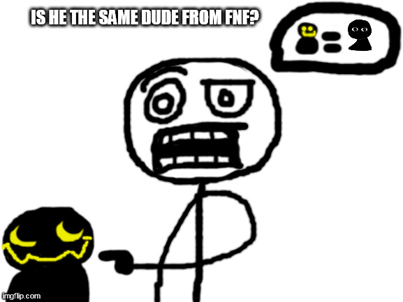 mod note: nuh uh | IS HE THE SAME DUDE FROM FNF? | image tagged in blank white template | made w/ Imgflip meme maker
