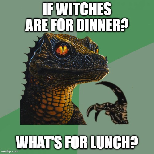 gila-raptor | IF WITCHES ARE FOR DINNER? WHAT'S FOR LUNCH? | image tagged in kglw,gila monster,raptor,philosoraptor,heavy metal,king gizzard and the lizard wizard | made w/ Imgflip meme maker
