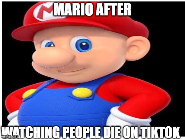 Mario is not okay | MARIO AFTER; WATCHING PEOPLE DIE ON TIKTOK | image tagged in memes | made w/ Imgflip meme maker