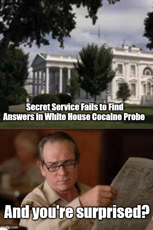 Secret Service Fails to Find Answers in White House Cocaine Probe; And you're surprised? | image tagged in no country for old men tommy lee jones,biden,cocaine | made w/ Imgflip meme maker