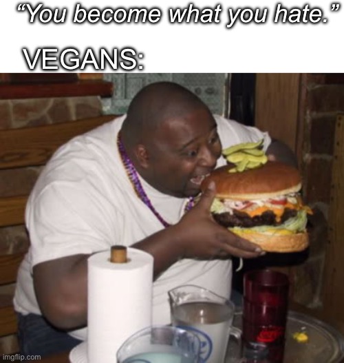 What would a meat eater become | “You become what you hate.”; VEGANS: | image tagged in fat guy eating burger | made w/ Imgflip meme maker