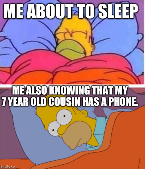 It hurts so much | ME ABOUT TO SLEEP; ME ALSO KNOWING THAT MY 7 YEAR OLD COUSIN HAS A PHONE. | image tagged in homer sleeping vs can't sleep | made w/ Imgflip meme maker