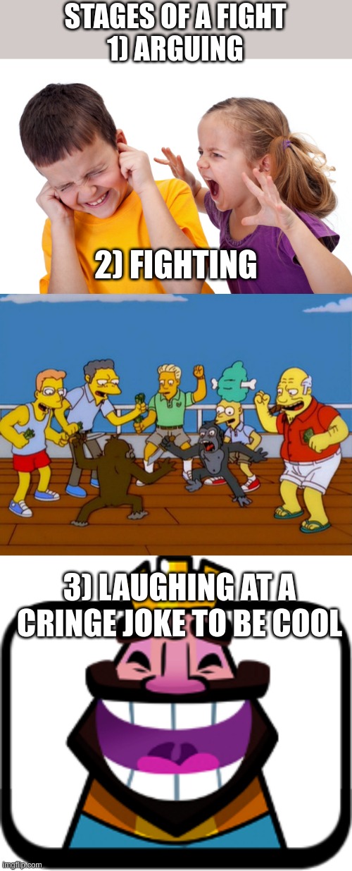 3  stages of a fight | STAGES OF A FIGHT
1) ARGUING; 2) FIGHTING; 3) LAUGHING AT A CRINGE JOKE TO BE COOL | image tagged in arguingchildren,simpsons monkey fight,hehehehaw | made w/ Imgflip meme maker