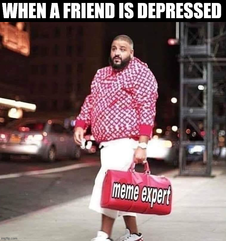 WHEN A FRIEND IS DEPRESSED | image tagged in depression | made w/ Imgflip meme maker
