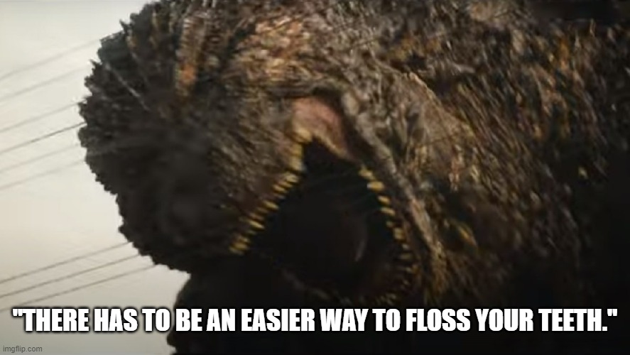 Godzilla wants to floss his teeth | "THERE HAS TO BE AN EASIER WAY TO FLOSS YOUR TEETH." | image tagged in godzilla,teeth flossing,godzilla teeth flossing | made w/ Imgflip meme maker