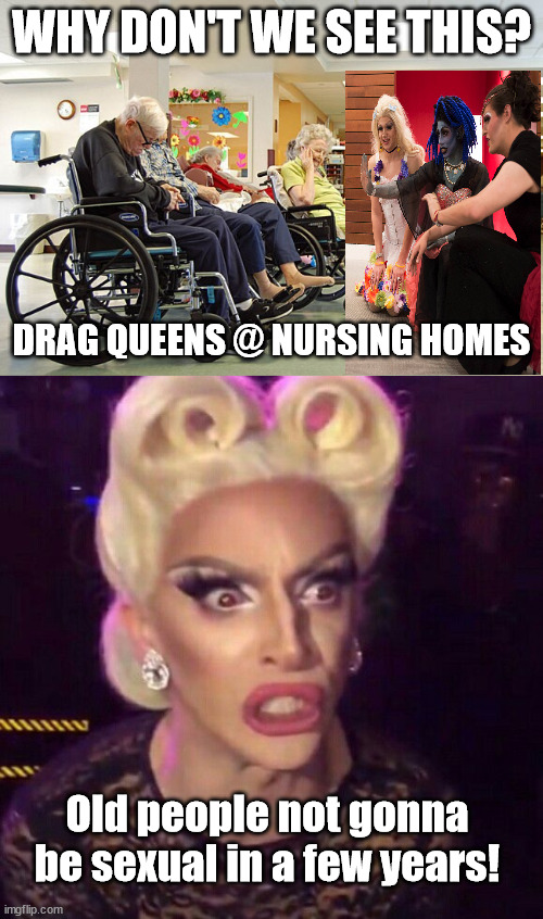 WHY DON'T WE SEE THIS? DRAG QUEENS @ NURSING HOMES; Old people not gonna be sexual in a few years! | image tagged in drag queen,grooming,pedophiles | made w/ Imgflip meme maker