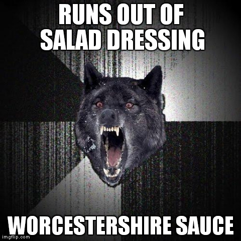 Insanity Wolf | RUNS OUT OF SALAD DRESSING WORCESTERSHIRE SAUCE | image tagged in memes,insanity wolf,AdviceAnimals | made w/ Imgflip meme maker