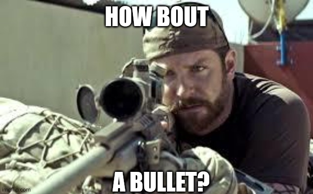 American Sniper | HOW BOUT A BULLET? | image tagged in american sniper | made w/ Imgflip meme maker