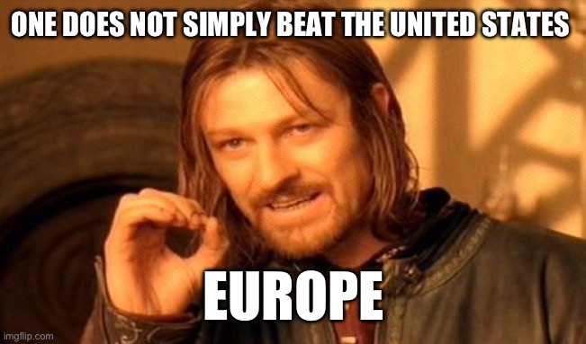 True history | ONE DOES NOT SIMPLY BEAT THE UNITED STATES; EUROPE | image tagged in memes,one does not simply | made w/ Imgflip meme maker