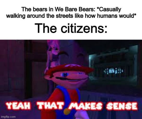 We Bare Bears logic ._. | The bears in We Bare Bears: *Casually walking around the streets like how humans would*; The citizens: | image tagged in yeah that makes sense | made w/ Imgflip meme maker