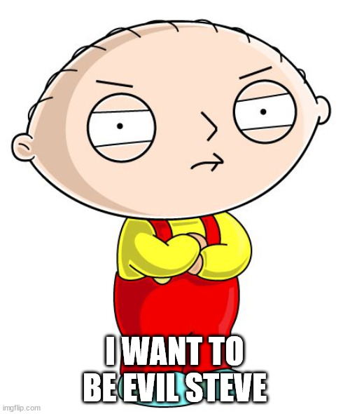 Stewie Griffin | I WANT TO BE EVIL STEVE | image tagged in stewie griffin | made w/ Imgflip meme maker