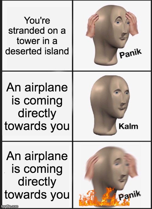 Panik Kalm Panik | You're stranded on a tower in a deserted island; An airplane is coming directly towards you; An airplane is coming directly towards you | image tagged in memes,panik kalm panik | made w/ Imgflip meme maker