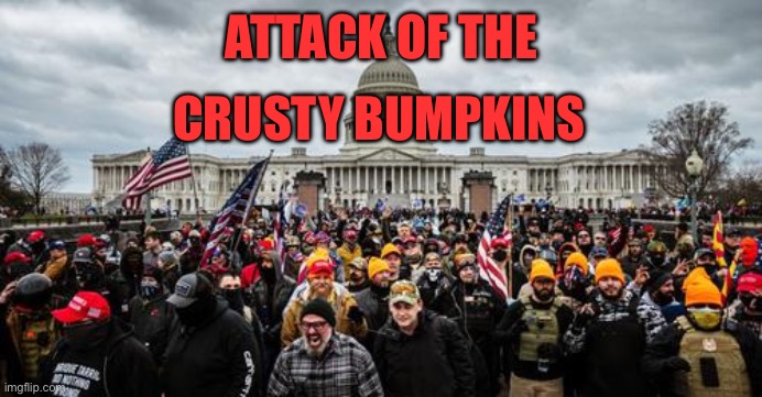 Jan 6th | ATTACK OF THE; CRUSTY BUMPKINS | image tagged in jan 6th | made w/ Imgflip meme maker