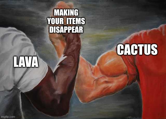 minecraft...am I right? | MAKING YOUR  ITEMS DISAPPEAR; CACTUS; LAVA | image tagged in arm wrestling meme template | made w/ Imgflip meme maker