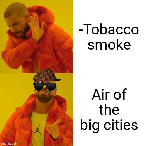 -Nowhere to hide from. | -Tobacco smoke; Air of the big cities | image tagged in memes,drake hotline bling,tobacco,smokey the bear,air force,keeper of the lost cities | made w/ Imgflip meme maker