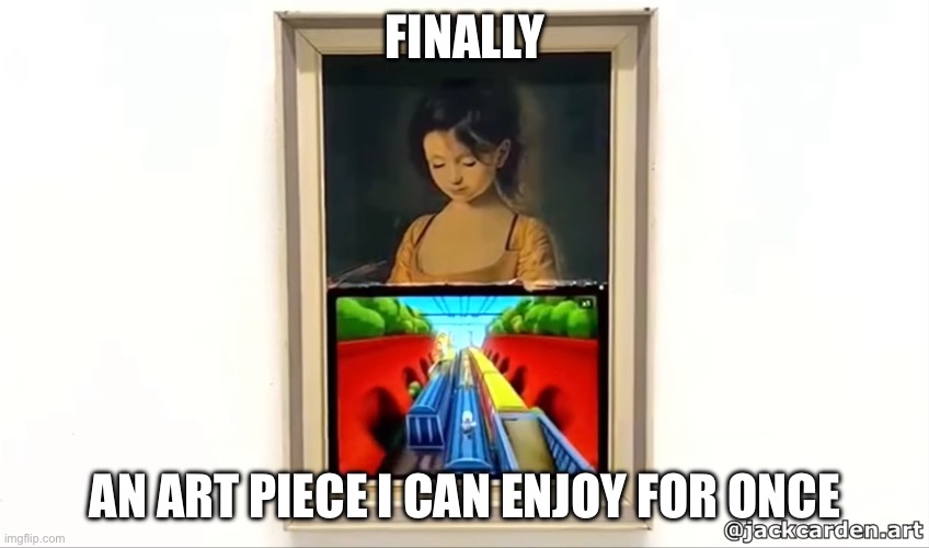 FINALLY; AN ART PIECE I CAN ENJOY FOR ONCE | made w/ Imgflip meme maker
