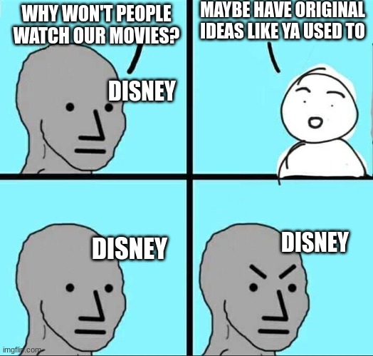 Is anyone gonna watch the Lilo and Stitch lie action movie? | MAYBE HAVE ORIGINAL IDEAS LIKE YA USED TO; WHY WON'T PEOPLE WATCH OUR MOVIES? DISNEY; DISNEY; DISNEY | image tagged in npc meme | made w/ Imgflip meme maker