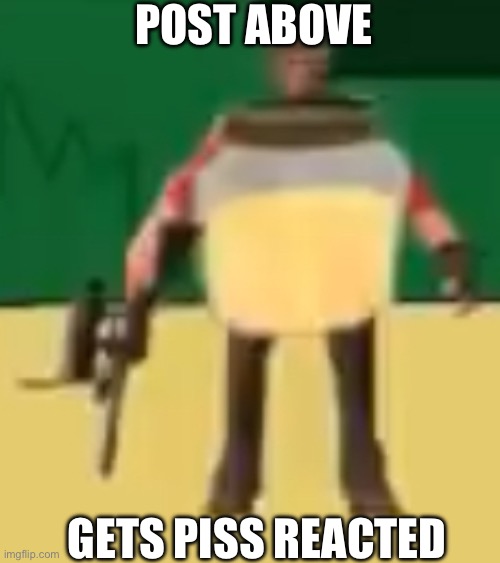 Post above gets piss reacted | POST ABOVE; GETS PISS REACTED | image tagged in jarate 64,piss,sniper,tf2,post above,react | made w/ Imgflip meme maker