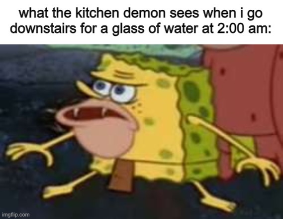 Spongegar | what the kitchen demon sees when i go downstairs for a glass of water at 2:00 am: | image tagged in memes,spongegar | made w/ Imgflip meme maker