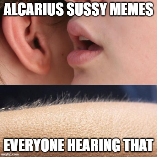 Alcarius Sussy Meme Whispers | ALCARIUS SUSSY MEMES; EVERYONE HEARING THAT | image tagged in whisper and goosebumps,sussy meme,meme,memes,fun,funny | made w/ Imgflip meme maker