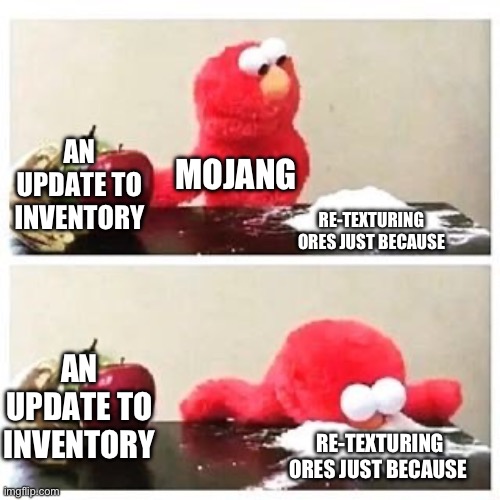 elmo cocaine | AN UPDATE TO INVENTORY; MOJANG; RE-TEXTURING ORES JUST BECAUSE; AN UPDATE TO INVENTORY; RE-TEXTURING ORES JUST BECAUSE | image tagged in elmo cocaine | made w/ Imgflip meme maker