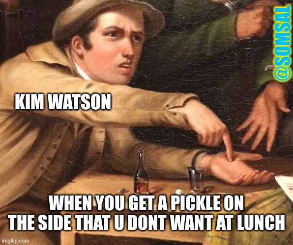 Angry Man pointing at hand | @SOMSAL; KIM WATSON; WHEN YOU GET A PICKLE ON THE SIDE THAT U DONT WANT AT LUNCH | image tagged in angry man pointing at hand | made w/ Imgflip meme maker