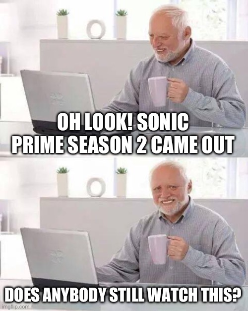 Can somebody please tell me if anybody watches sonic prime | OH LOOK! SONIC PRIME SEASON 2 CAME OUT; DOES ANYBODY STILL WATCH THIS? | image tagged in memes,hide the pain harold | made w/ Imgflip meme maker