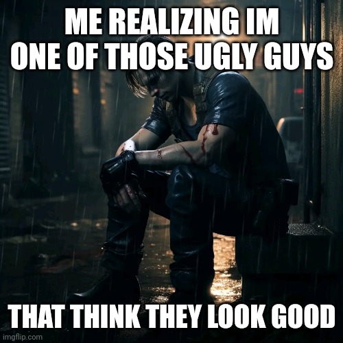 ME REALIZING IM ONE OF THOSE UGLY GUYS; THAT THINK THEY LOOK GOOD | image tagged in resident evil | made w/ Imgflip meme maker