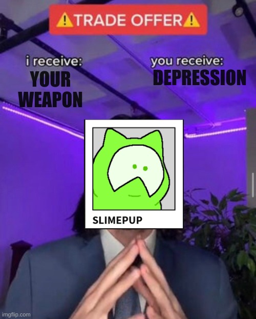 Slimepup offer | DEPRESSION; YOUR WEAPON | image tagged in i receive you receive,unfunny,kp | made w/ Imgflip meme maker