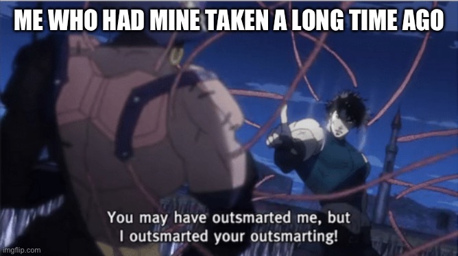 You may have outsmarted me, but i outsmarted your understanding | ME WHO HAD MINE TAKEN A LONG TIME AGO | image tagged in you may have outsmarted me but i outsmarted your understanding | made w/ Imgflip meme maker