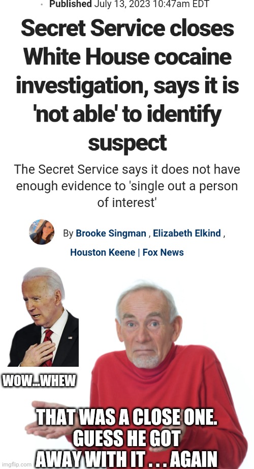 Special Biden White Privlidge | WOW...WHEW; THAT WAS A CLOSE ONE.
GUESS HE GOT AWAY WITH IT . . . AGAIN | image tagged in guess i'll die,liberals,leftists,democrats,hunter | made w/ Imgflip meme maker