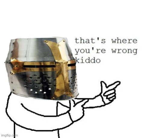 That's where you're wrong kiddo | image tagged in that's where you're wrong kiddo | made w/ Imgflip meme maker