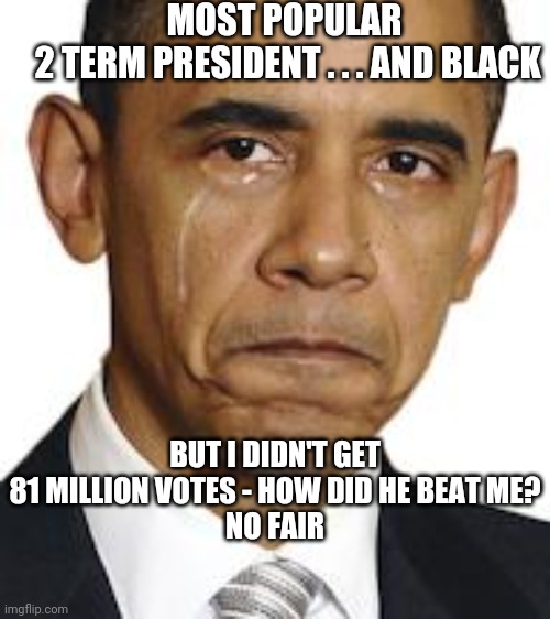 Obama crying | BUT I DIDN'T GET 81 MILLION VOTES - HOW DID HE BEAT ME?
NO FAIR MOST POPULAR
 2 TERM PRESIDENT . . . AND BLACK | image tagged in obama crying | made w/ Imgflip meme maker