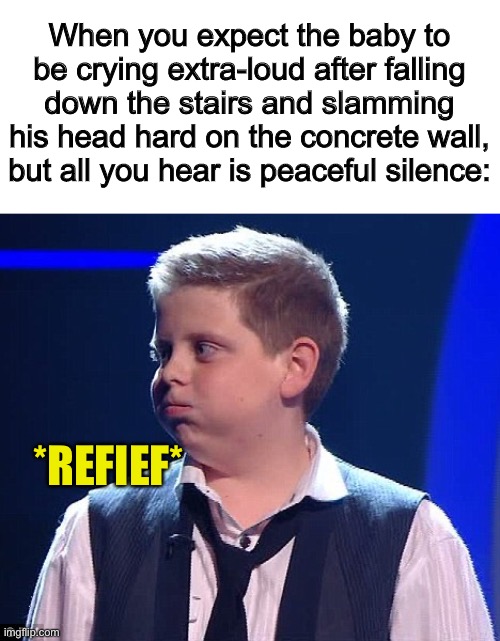 Thank goodness :D | When you expect the baby to be crying extra-loud after falling down the stairs and slamming his head hard on the concrete wall, but all you hear is peaceful silence:; *REFIEF* | image tagged in relief,the moment you realize | made w/ Imgflip meme maker