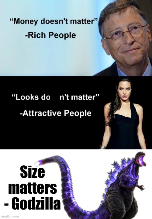 It's the size that matters most | Size matters
- Godzilla | image tagged in money doesnt matter | made w/ Imgflip meme maker