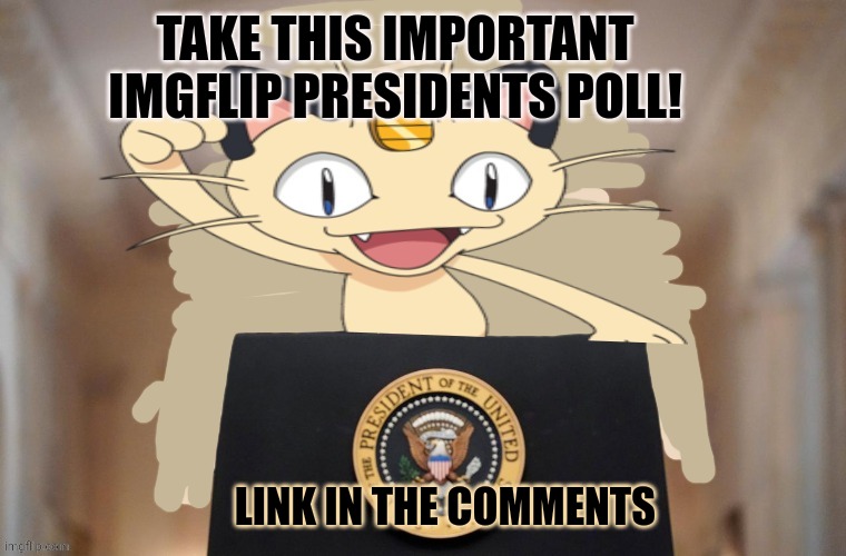 Meowth has spoken | TAKE THIS IMPORTANT IMGFLIP PRESIDENTS POLL! LINK IN THE COMMENTS | image tagged in meowth party,take this,poll | made w/ Imgflip meme maker