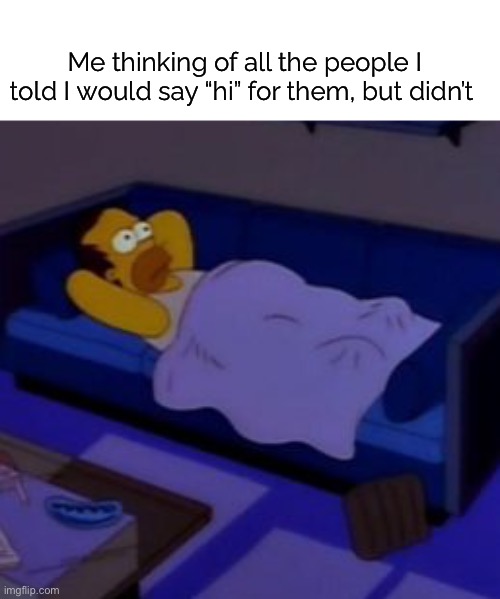 I have a pretty bad track record lol | Me thinking of all the people I told I would say “hi” for them, but didn’t | image tagged in funny,meme,simpsons,relatable,say hi for me | made w/ Imgflip meme maker