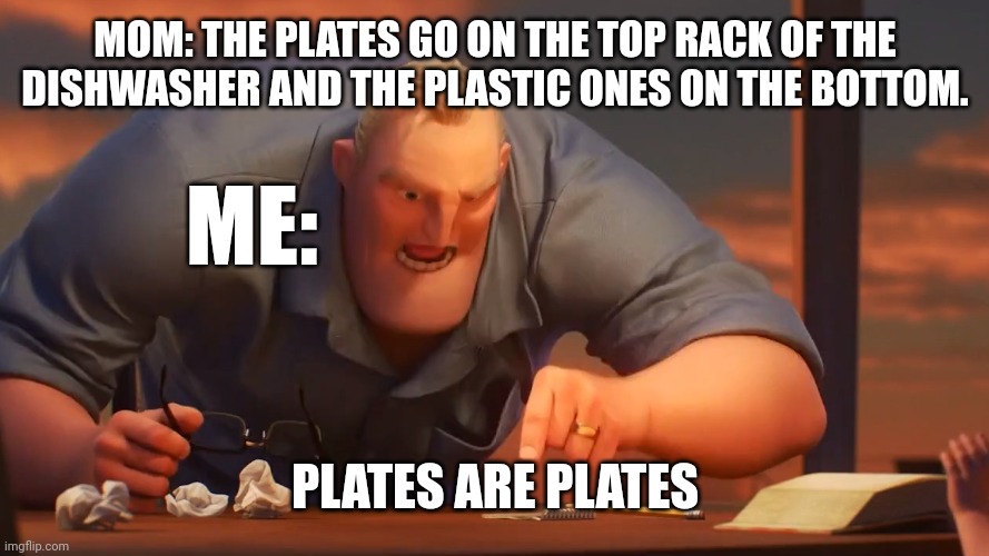 PLATES ARE PLATES | MOM: THE PLATES GO ON THE TOP RACK OF THE DISHWASHER AND THE PLASTIC ONES ON THE BOTTOM. ME:; PLATES ARE PLATES | image tagged in math is math | made w/ Imgflip meme maker