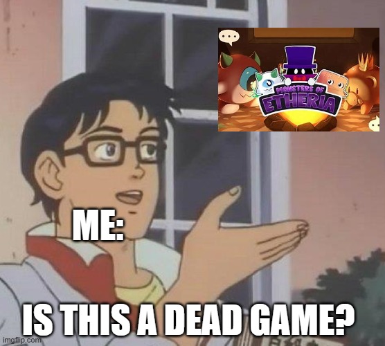 im unsure if it is or not, pretty sure it is. | ME:; IS THIS A DEAD GAME? | image tagged in memes,is this a pigeon | made w/ Imgflip meme maker