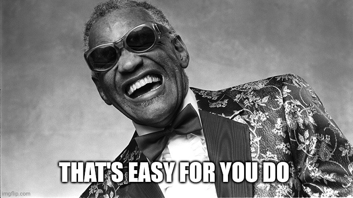 Ray Charles | THAT'S EASY FOR YOU DO | image tagged in ray charles | made w/ Imgflip meme maker