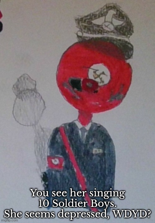 Countryhumans/balls RP with me OC, German Empire. It doesn't have to be a countryhuman/ball, just knowledge of them required | You see her singing 10 Soldier Boys. She seems depressed, WDYD? | image tagged in rp | made w/ Imgflip meme maker