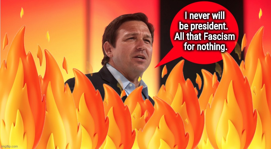 Ron DeSantis flames out. All that Fascism for nothing. | I never will be president. 
All that Fascism
 for nothing. | image tagged in ron desantis flames out all that fascism for nothing,ron desantis,florida,fascism,failure,president | made w/ Imgflip meme maker