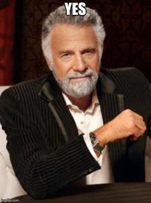 Most Interesting Man No Beer | YES | image tagged in most interesting man no beer | made w/ Imgflip meme maker