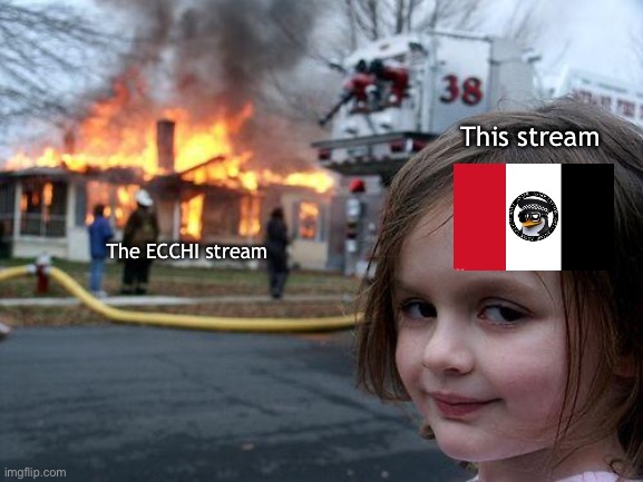 Dang things aren’t looking good over there | This stream; The ECCHI stream | image tagged in memes,disaster girl | made w/ Imgflip meme maker