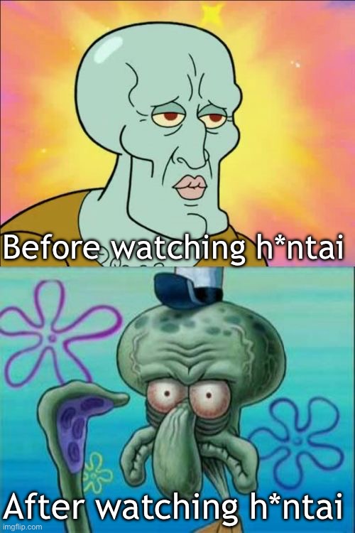 Never watch h*ntai! | Before watching h*ntai; After watching h*ntai | image tagged in memes,squidward | made w/ Imgflip meme maker