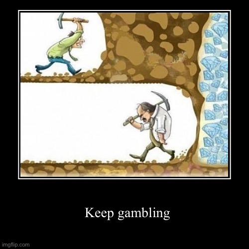 Keep gambling | image tagged in funny,demotivationals | made w/ Imgflip demotivational maker